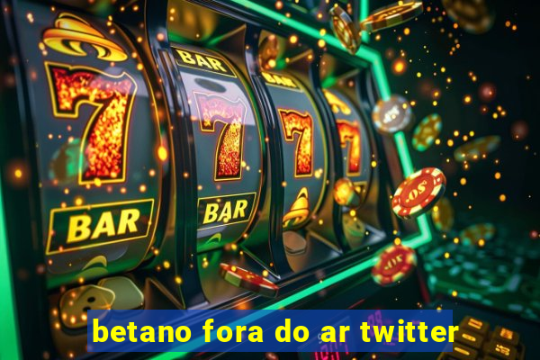 betano fora do ar twitter