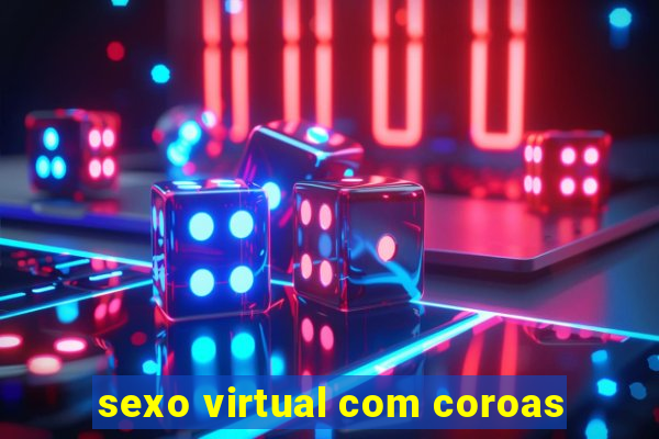 sexo virtual com coroas