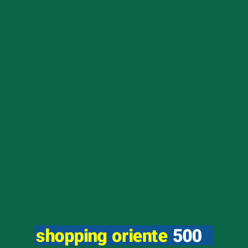 shopping oriente 500