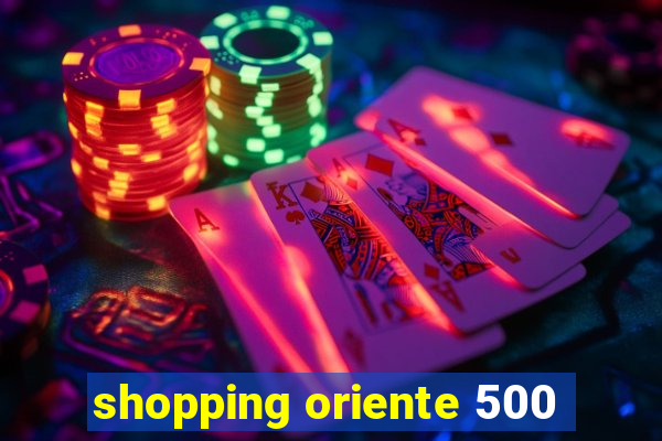 shopping oriente 500