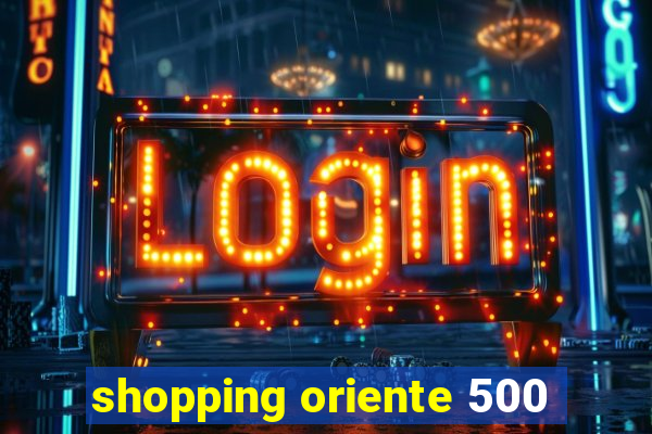 shopping oriente 500