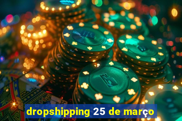 dropshipping 25 de março