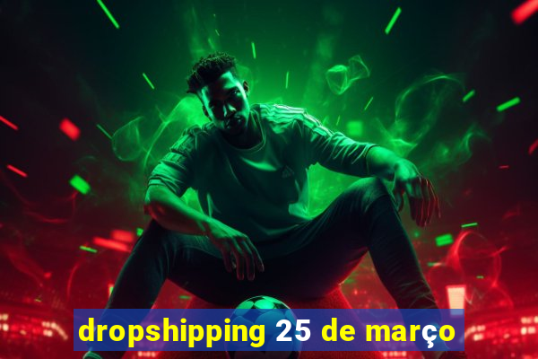 dropshipping 25 de março