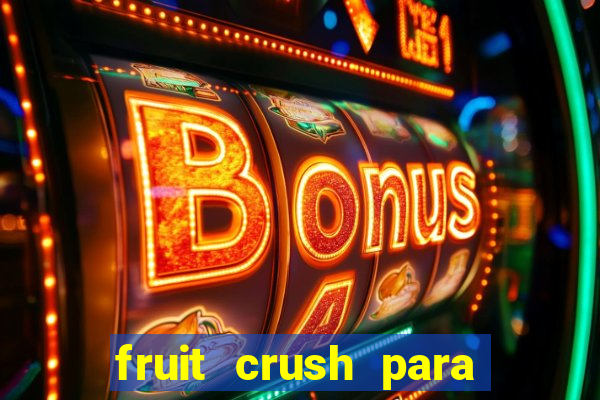 fruit crush para ganhar dinheiro