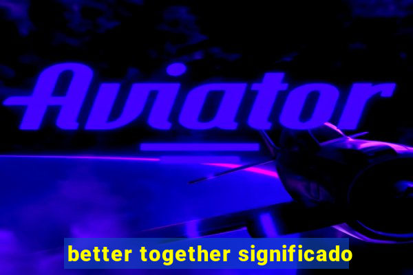 better together significado