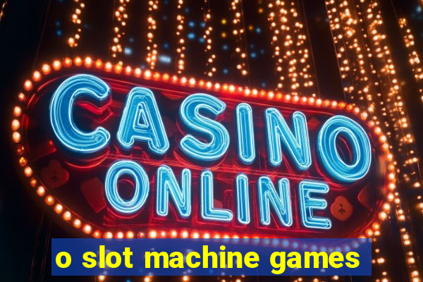 o slot machine games