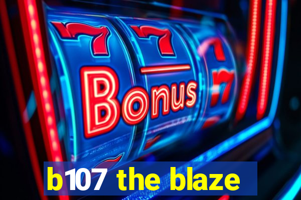 b107 the blaze