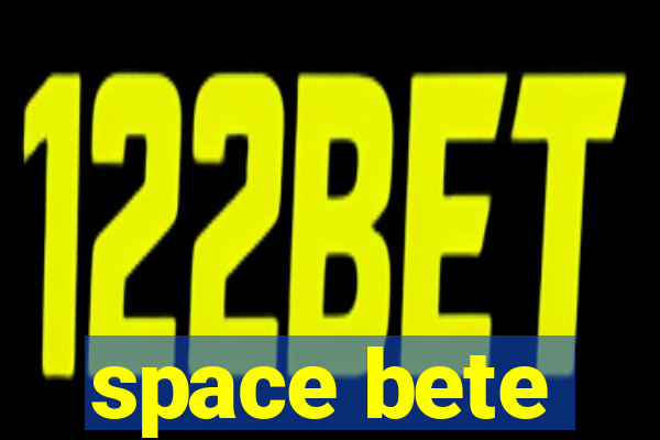 space bete