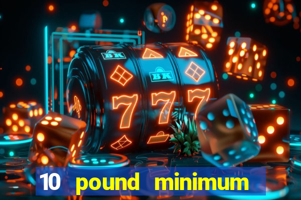 10 pound minimum deposit online casino