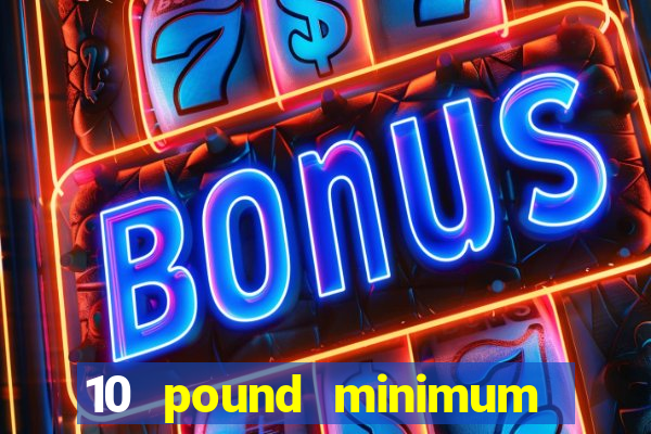 10 pound minimum deposit online casino