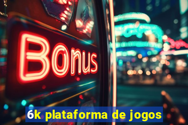 6k plataforma de jogos