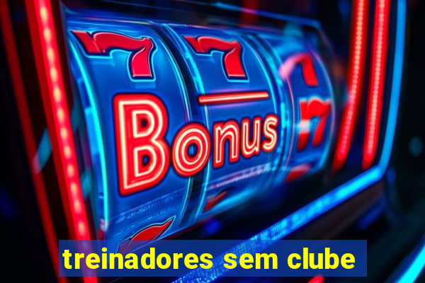 treinadores sem clube