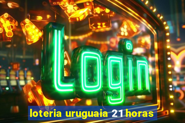 loteria uruguaia 21 horas