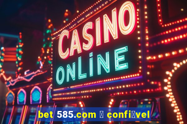 bet 585.com 茅 confi谩vel