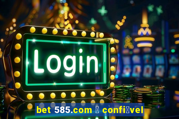 bet 585.com 茅 confi谩vel