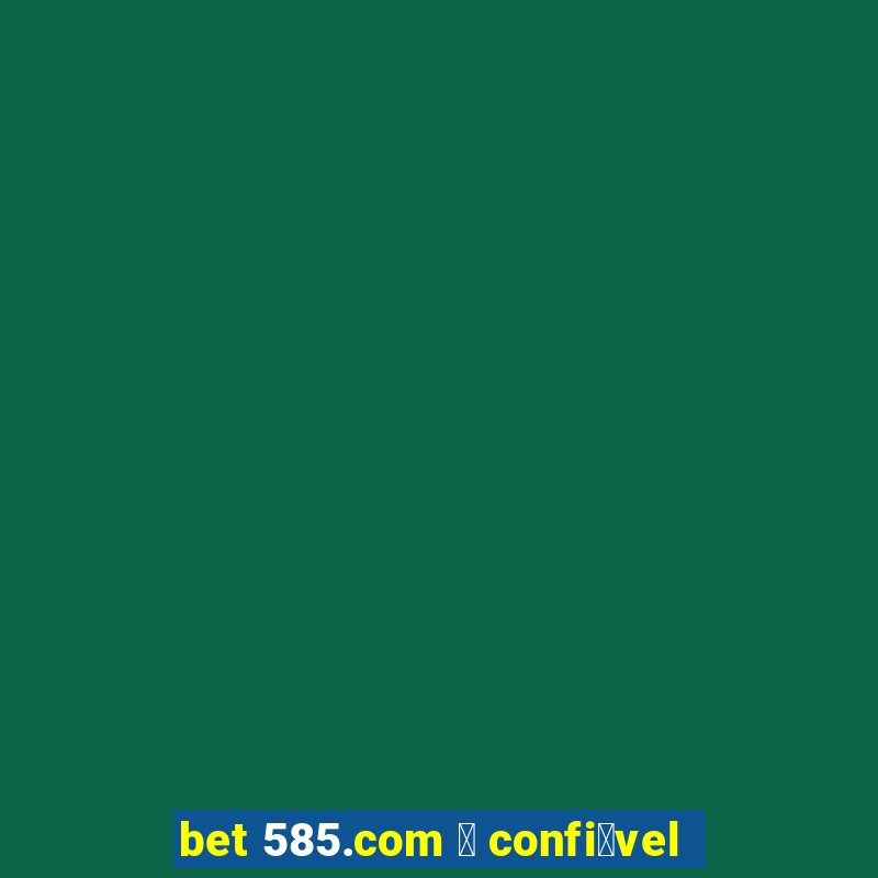 bet 585.com 茅 confi谩vel