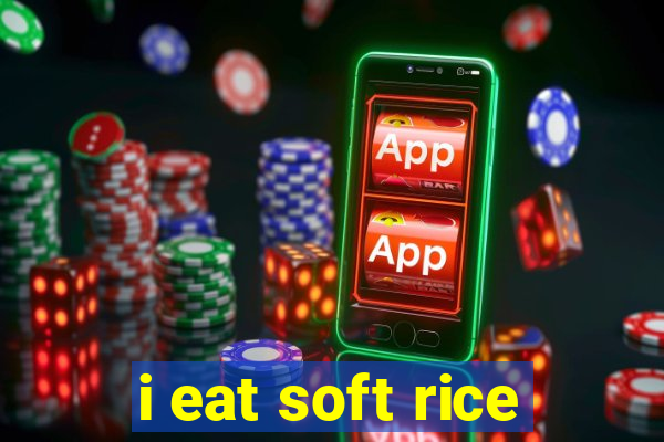 i eat soft rice