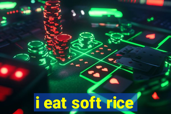 i eat soft rice