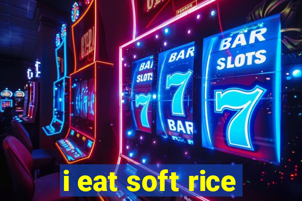 i eat soft rice