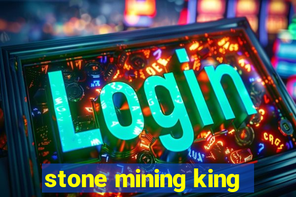 stone mining king