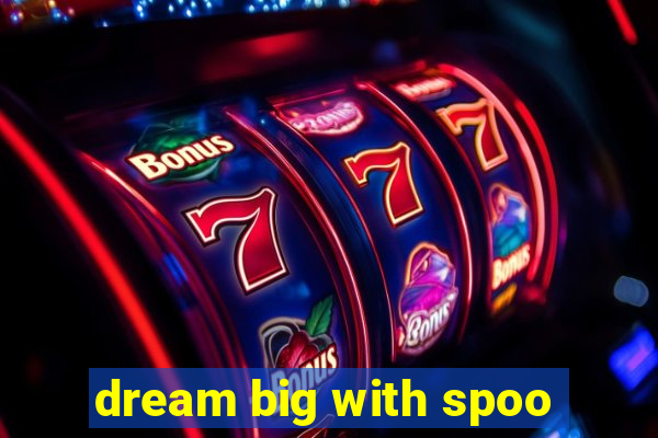 dream big with spoo