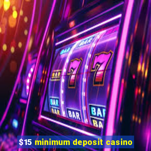 $15 minimum deposit casino