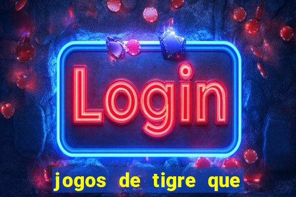 jogos de tigre que ganha dinheiro