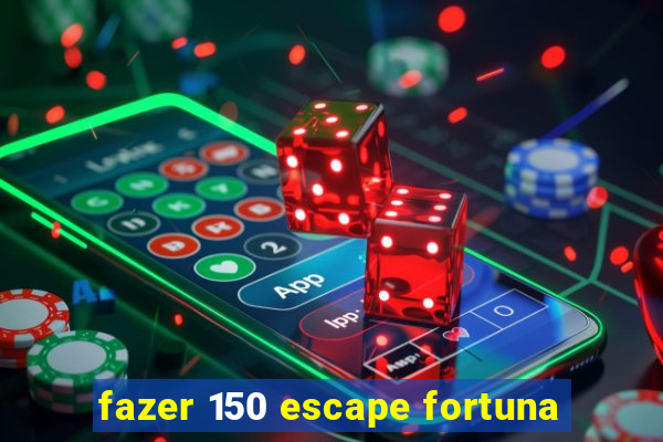 fazer 150 escape fortuna