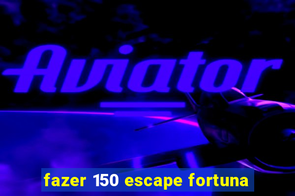 fazer 150 escape fortuna