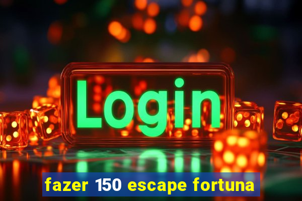 fazer 150 escape fortuna