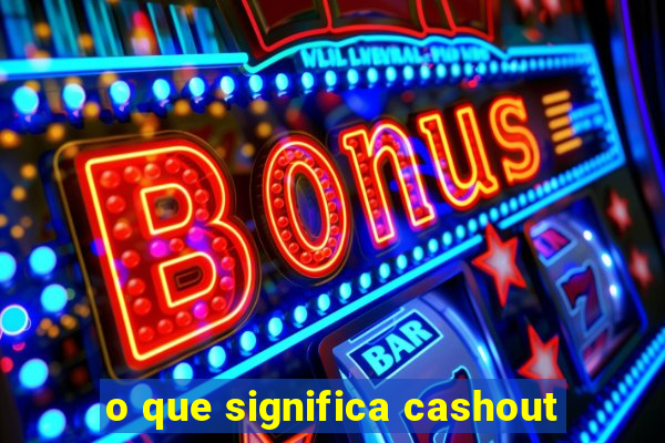 o que significa cashout