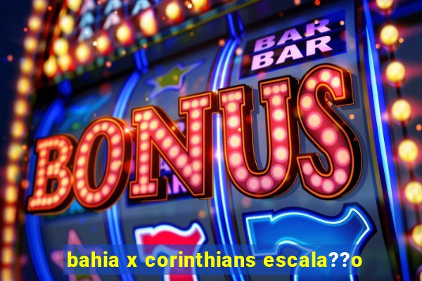 bahia x corinthians escala??o