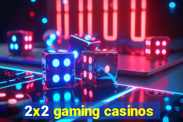 2x2 gaming casinos