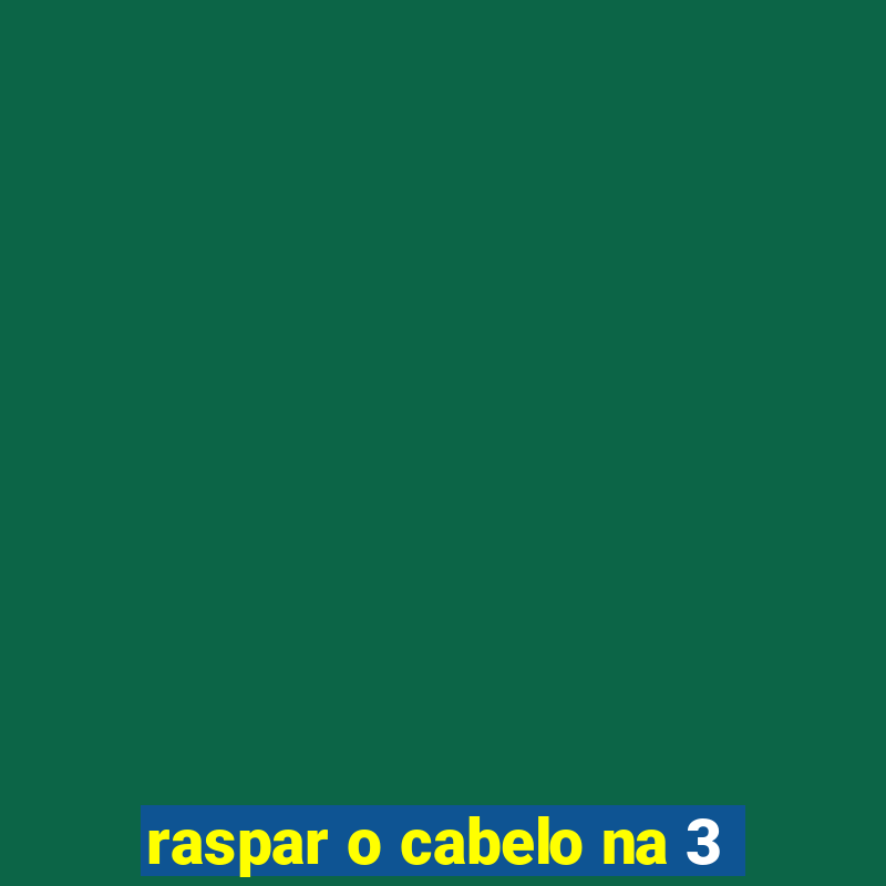 raspar o cabelo na 3