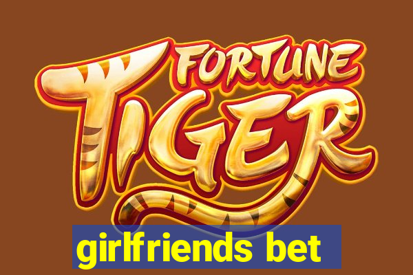 girlfriends bet