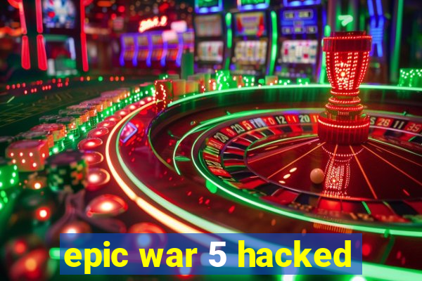 epic war 5 hacked