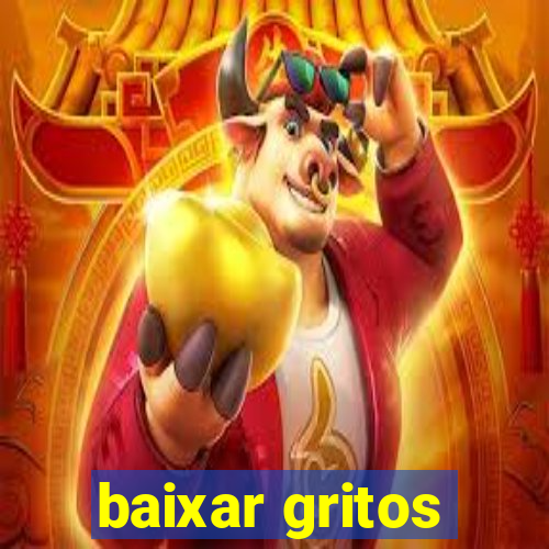 baixar gritos