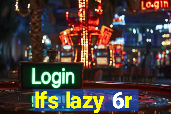 lfs lazy 6r