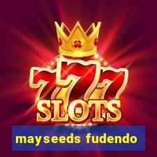 mayseeds fudendo