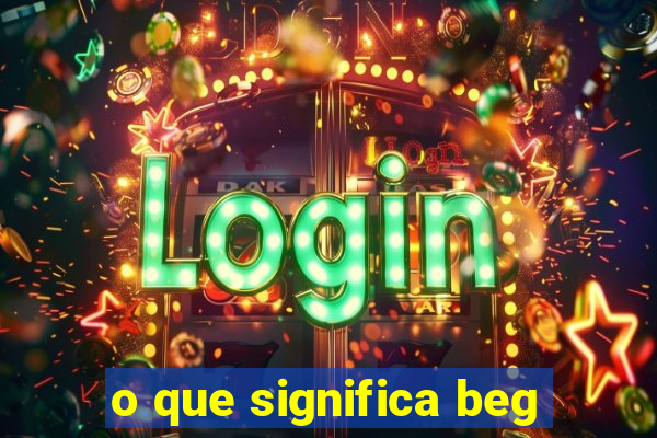 o que significa beg