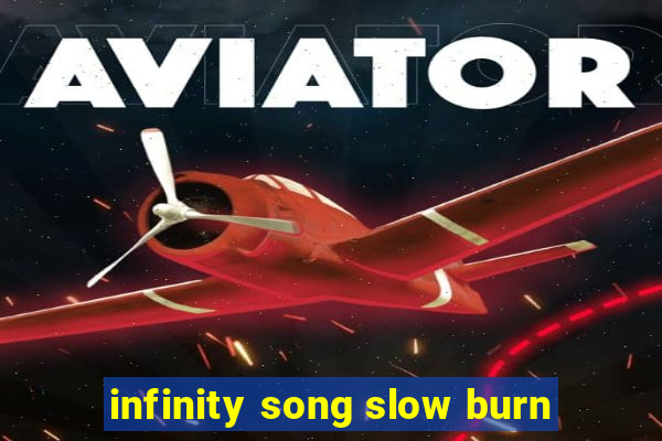 infinity song slow burn