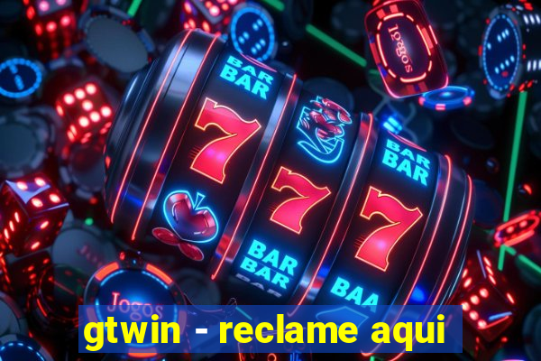 gtwin - reclame aqui