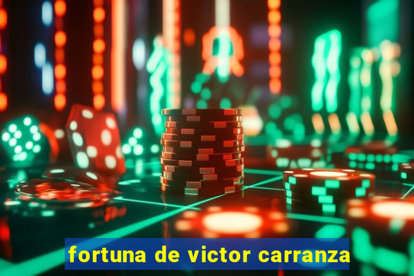 fortuna de victor carranza