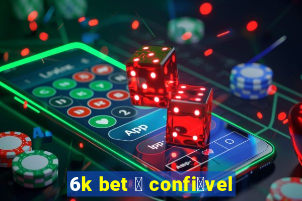 6k bet 茅 confi谩vel