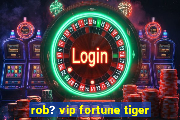 rob? vip fortune tiger