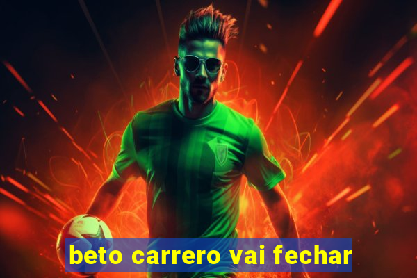 beto carrero vai fechar