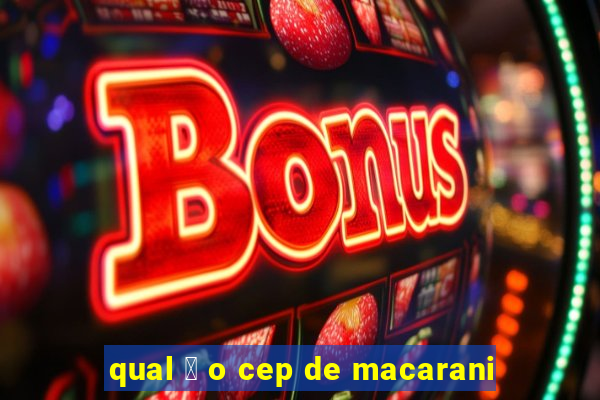 qual 茅 o cep de macarani