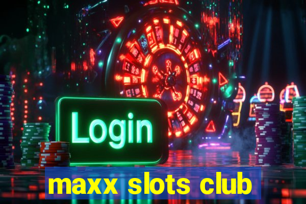 maxx slots club