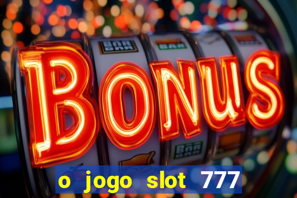 o jogo slot 777 win paga mesmo