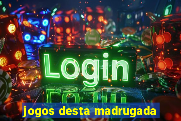 jogos desta madrugada